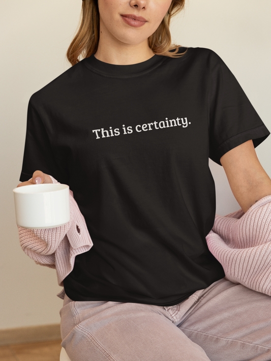 This is certainty. — T-Shirt